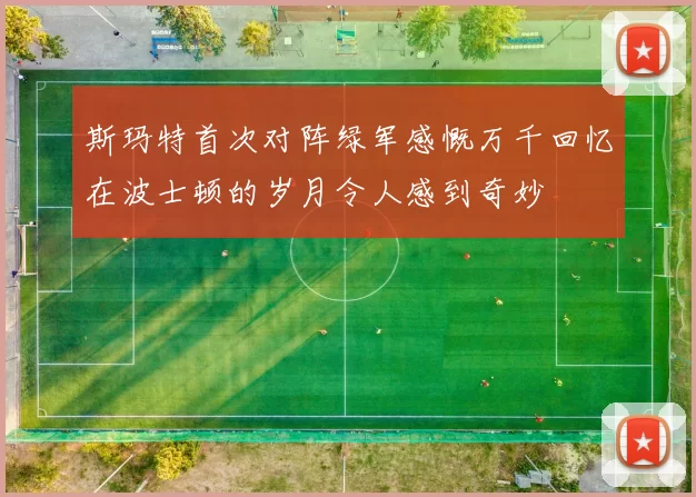 斯玛特首次对阵绿军感慨万千回忆在波士顿的岁月令人感到奇妙
