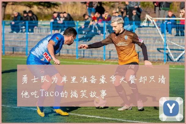勇士队为库里准备豪华大餐却只请他吃Taco的搞笑故事