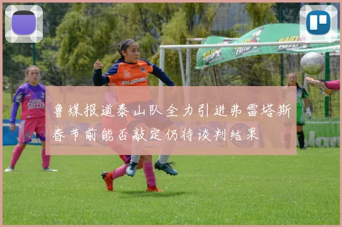 鲁媒报道泰山队全力引进弗雷塔斯春节前能否敲定仍待谈判结果