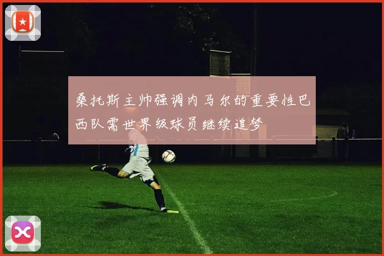 桑托斯主帅强调内马尔的重要性巴西队需世界级球员继续追梦