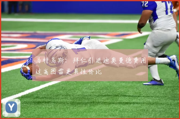 马特乌斯：拜仁引进迪奥曼德费用过高图雷更具性价比