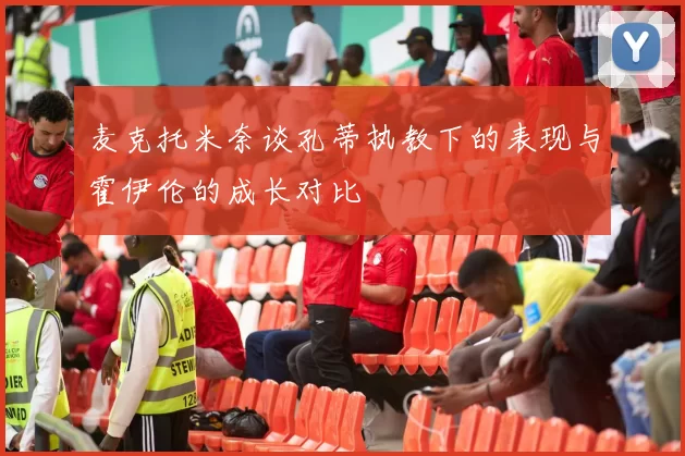 麦克托米奈谈孔蒂执教下的表现与霍伊伦的成长对比