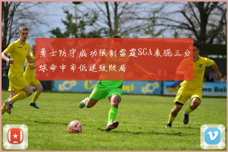 勇士防守成功限制雷霆SGA表现三分球命中率低迷致败局