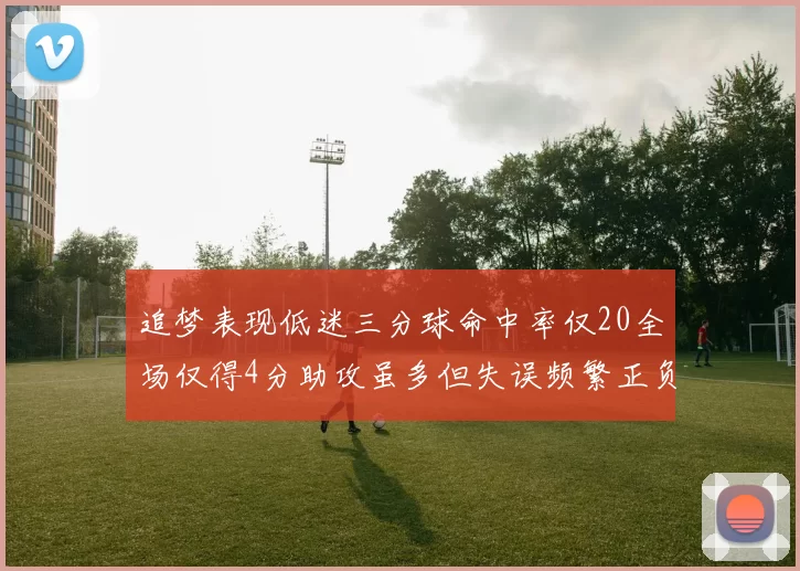 追梦表现低迷三分球命中率仅20全场仅得4分助攻虽多但失误频繁正负值惨淡