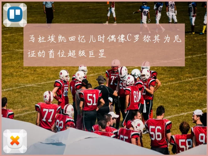 马杜埃凯回忆儿时偶像C罗称其为见证的首位超级巨星