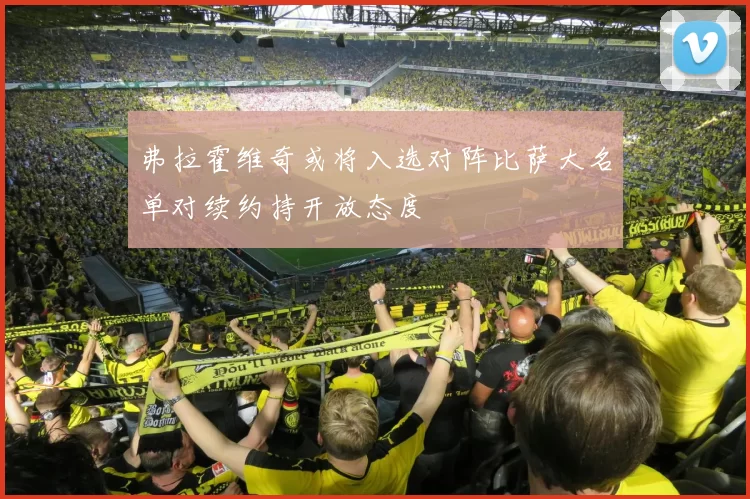 弗拉霍维奇或将入选对阵比萨大名单对续约持开放态度