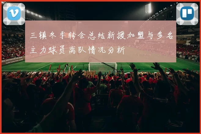三镇冬季转会总结新援加盟与多名主力球员离队情况分析
