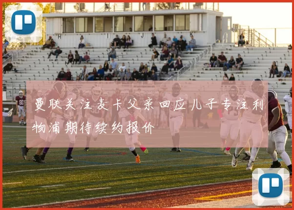 曼联关注麦卡父亲回应儿子专注利物浦期待续约报价