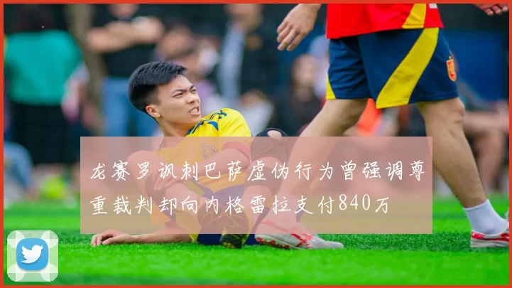 龙赛罗讽刺巴萨虚伪行为曾强调尊重裁判却向内格雷拉支付840万