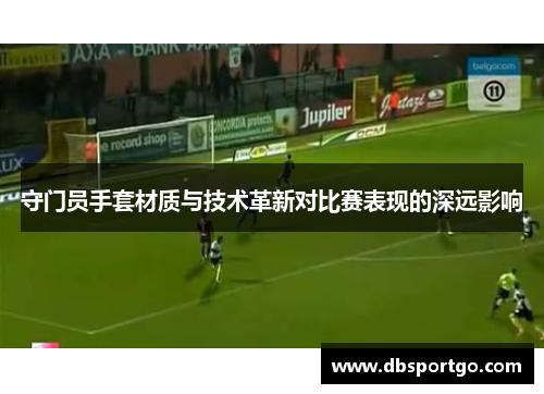 守门员手套材质与技术革新对比赛表现的深远影响